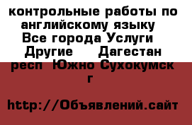 контрольные работы по английскому языку - Все города Услуги » Другие   . Дагестан респ.,Южно-Сухокумск г.